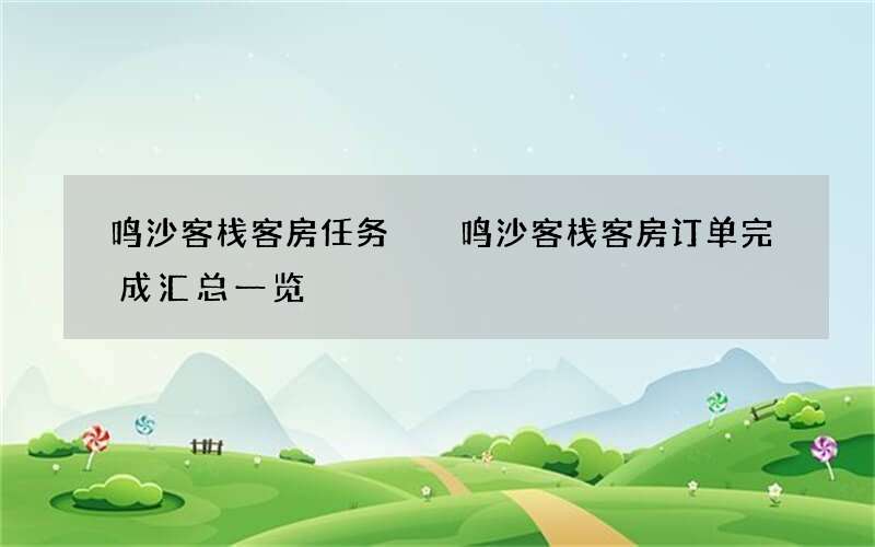 鸣沙客栈客房任务  鸣沙客栈客房订单完成汇总一览